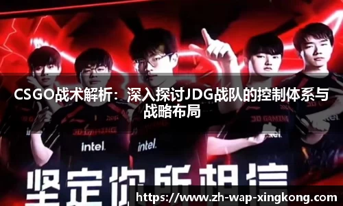 CSGO战术解析：深入探讨JDG战队的控制体系与战略布局